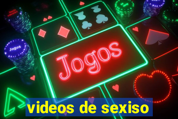 videos de sexiso